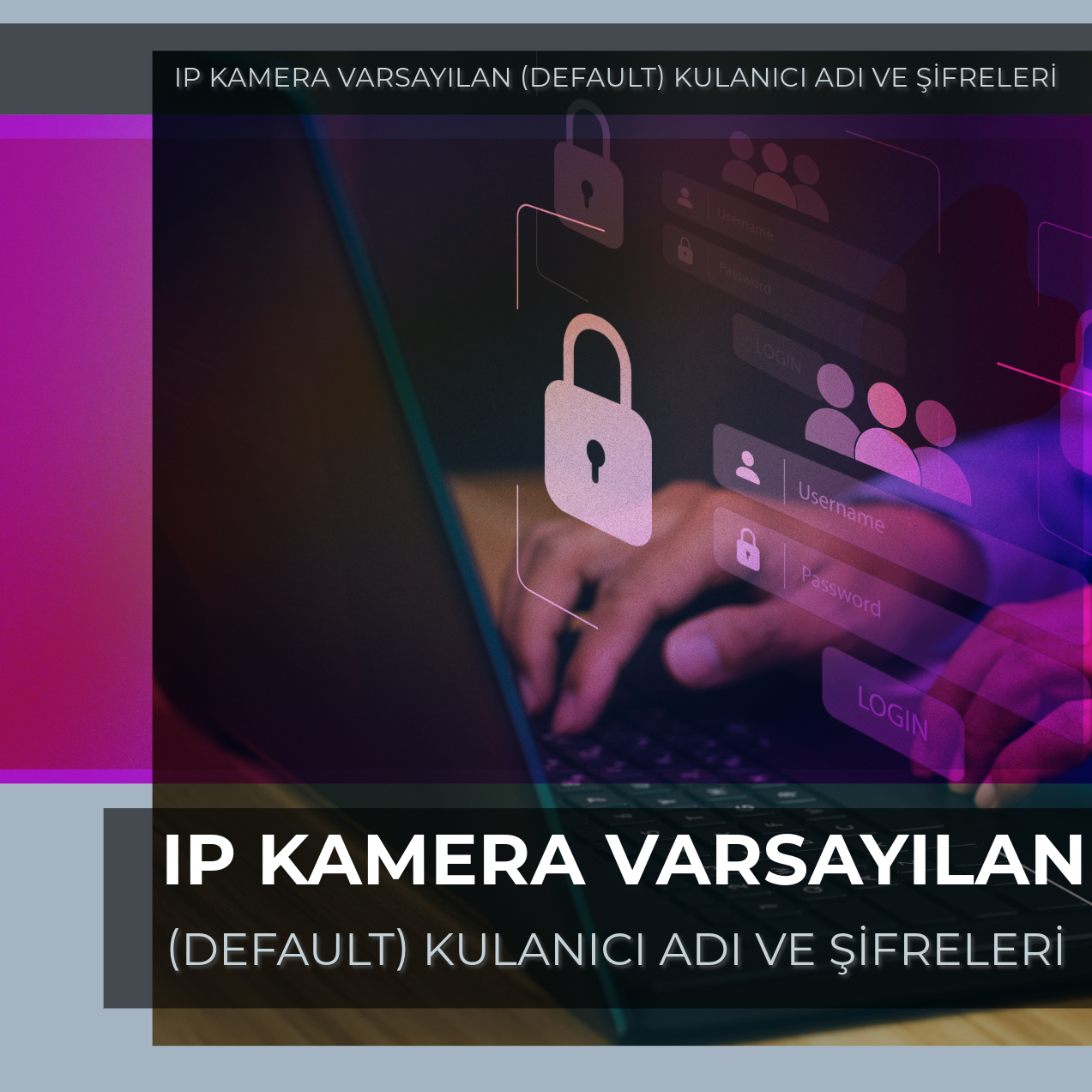 IP KAMERA VARSAYILAN KULANICI ADI VE ŞİFRELERİ